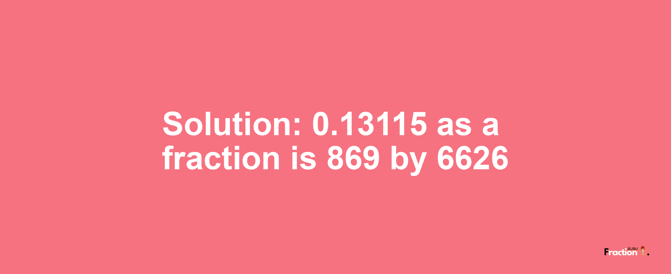 Solution:0.13115 as a fraction is 869/6626